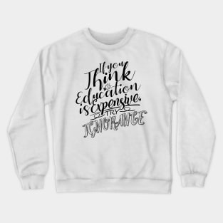 'If You Think Education Is Expensive Try Ignorance' Education Shirt Crewneck Sweatshirt